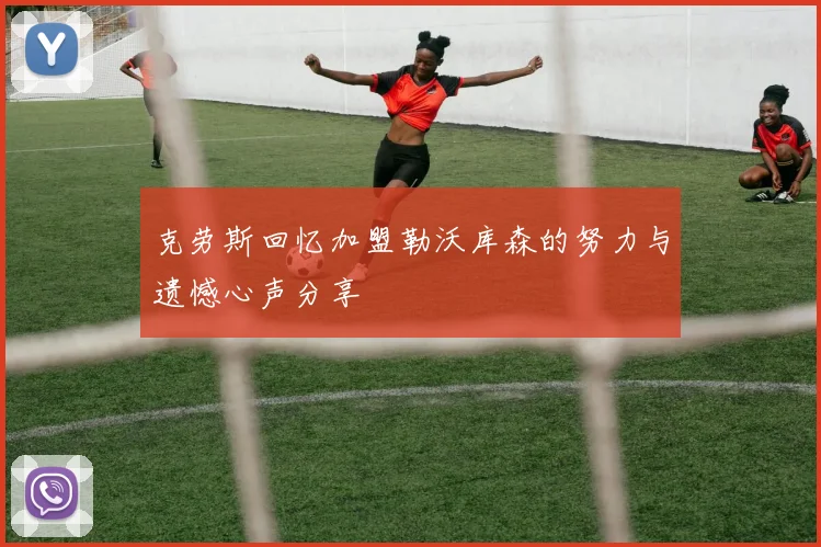 克劳斯回忆加盟勒沃库森的努力与遗憾心声分享