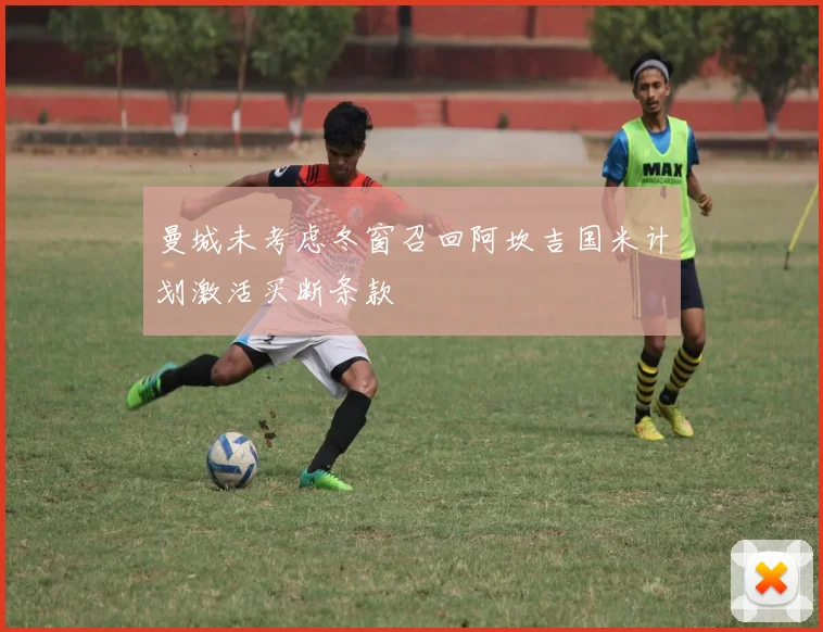 曼城未考虑冬窗召回阿坎吉国米计划激活买断条款