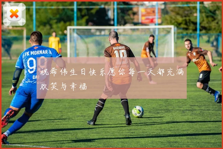 祝希伟生日快乐愿你每一天都充满欢笑与幸福
