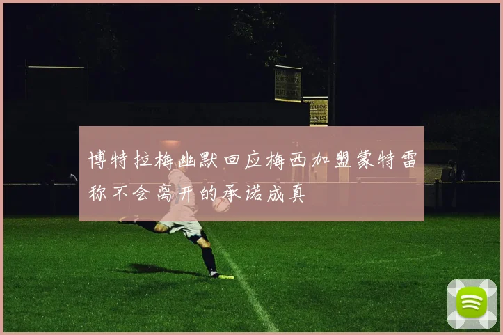 博特拉梅幽默回应梅西加盟蒙特雷称不会离开的承诺成真