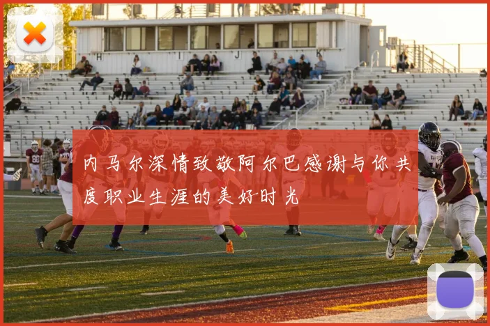 内马尔深情致敬阿尔巴感谢与你共度职业生涯的美好时光