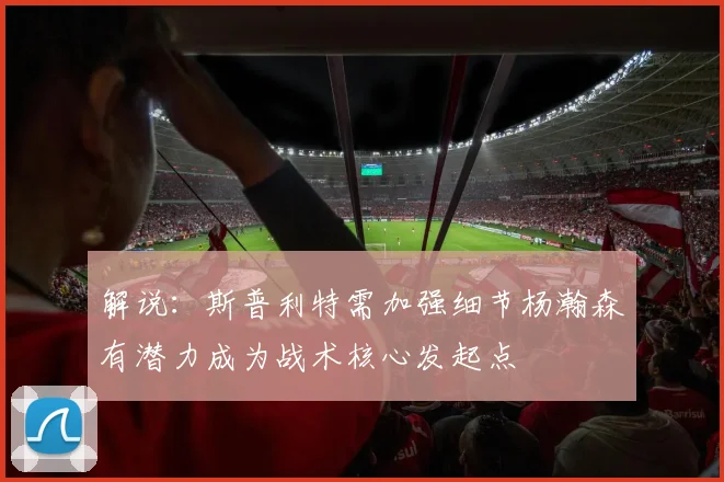 解说：斯普利特需加强细节杨瀚森有潜力成为战术核心发起点
