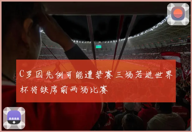 C罗因先例可能遭禁赛三场若进世界杯将缺席前两场比赛