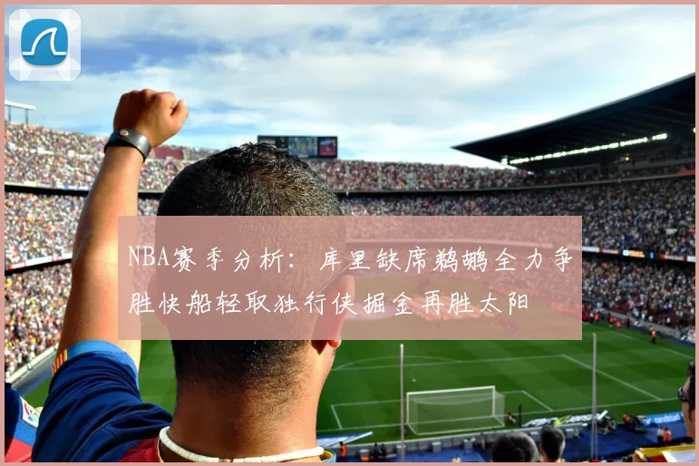 NBA赛季分析：库里缺席鹈鹕全力争胜快船轻取独行侠掘金再胜太阳