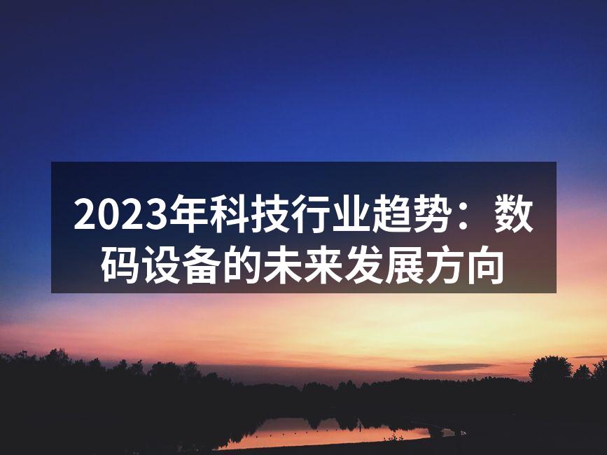 2023年科技行业趋势：数码设备的未来发展方向