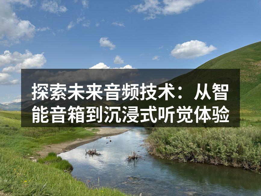 探索未来音频技术：从智能音箱到沉浸式听觉体验