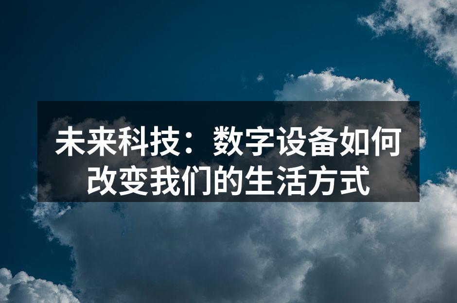 未来科技：数字设备如何改变我们的生活方式