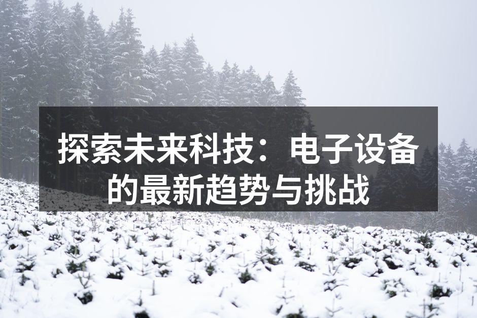 探索未来科技：电子设备的最新趋势与挑战