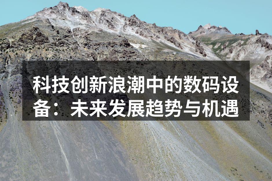 科技创新浪潮中的数码设备：未来发展趋势与机遇