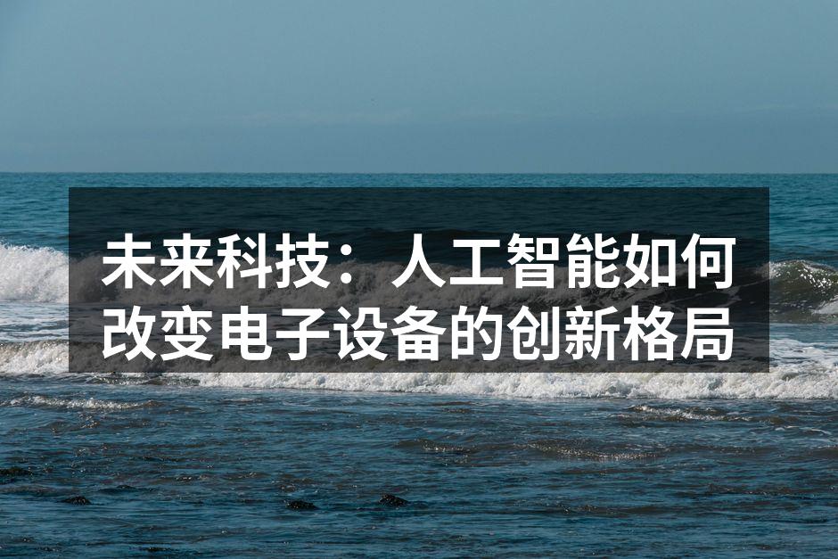 未来科技：人工智能如何改变电子设备的创新格局